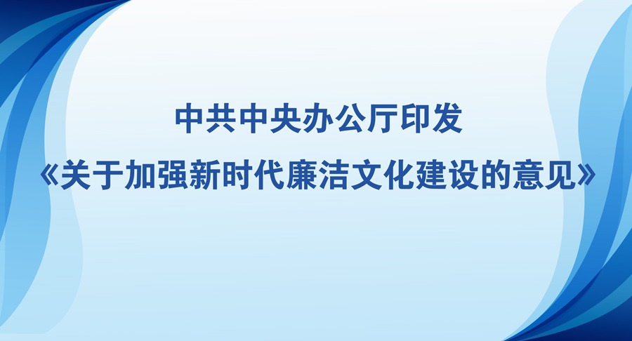中共中央办公厅印发《关于加强新时代廉洁文化建设的意见》