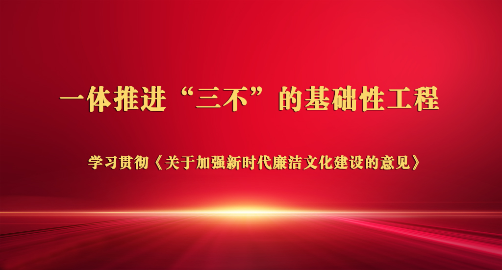 一体推进“三不”的基础性工程
——学习贯彻《关于加强新时代廉洁文化建设的意见》
