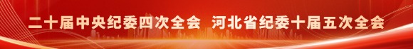 二十届中央纪委四次全会 河北省纪委十届五次全会